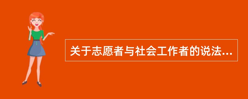 关于志愿者与社会工作者的说法，正确的是（　　）。
