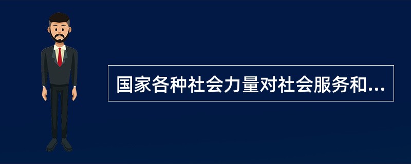 国家各种社会力量对社会服务和公益事业的投入，其中社会力量不包括（）。