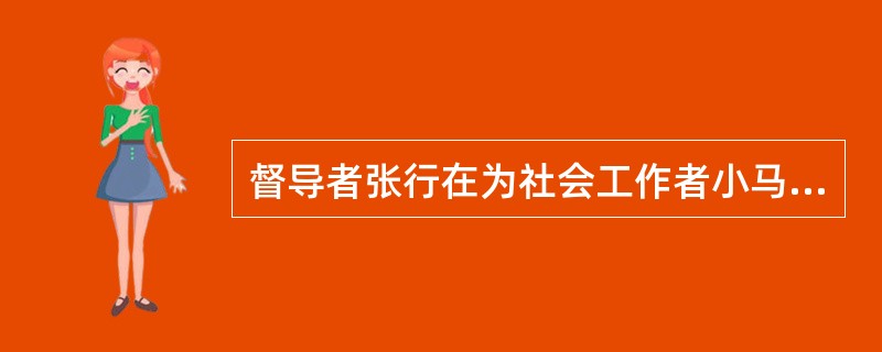 督导者张行在为社会工作者小马作行政性督导时，可以扮演（）等角色。