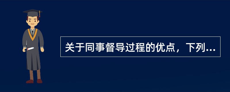 关于同事督导过程的优点，下列说法不正确的是(）