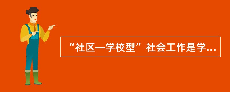“社区—学校型”社会工作是学校社会工作者经常采用的工作方式。以下选项中，属于“社区—学校型”社会工作的有()。