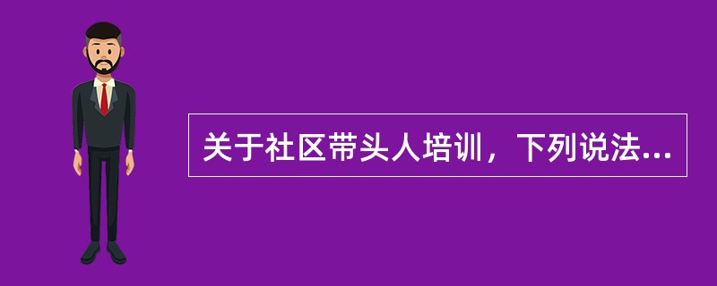 关于社区带头人培训，下列说法正确的是（　　）。