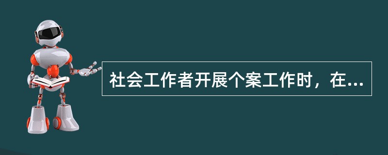 社会工作者开展个案工作时，在服务对象预估和问题诊断阶段的工作重点是（）。