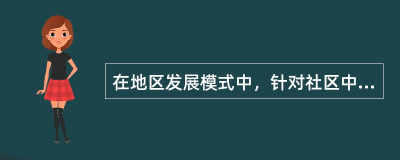 在地区发展模式中，针对社区中部分邻里关系不良而采取的策略是指()策略。