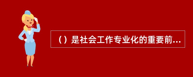 （）是社会工作专业化的重要前提以及社会工作专业区别于其他专业的一个标志。