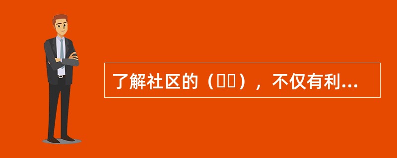 了解社区的（  ），不仅有利于了解社区居民的参与动机，而且有助于更加深入地了解社区。