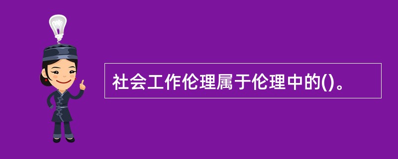 社会工作伦理属于伦理中的()。