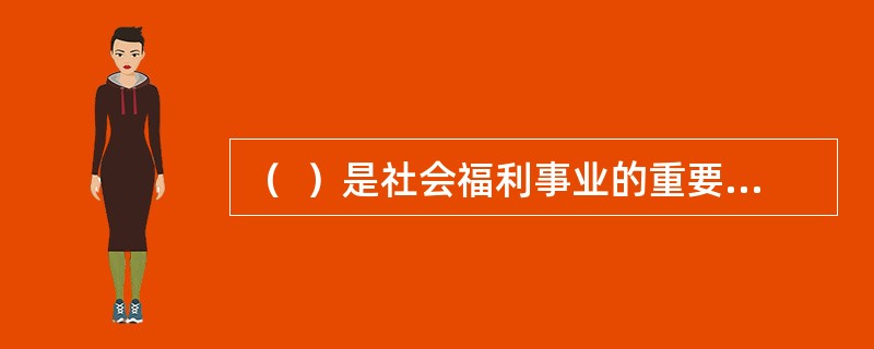 （  ）是社会福利事业的重要内容，也是促进和谐社会建设的主要手段。