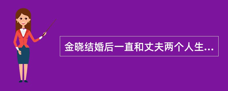 金晓结婚后一直和丈夫两个人生活在一起，金晓生了孩子后，婆婆就搬过来与他们一起生活，顺便照看孙女。时间久了，金晓与婆婆之间的矛盾慢慢增多，金晓不习惯婆婆的老旧思想，而婆婆也看不惯金晓的各种行为。因为孩子