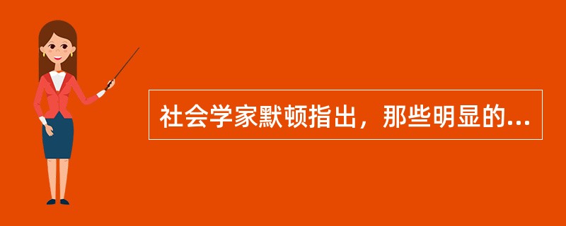 社会学家默顿指出，那些明显的.被参与者所预期和认识到的后果是（）。