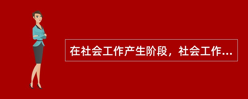 在社会工作产生阶段，社会工作的重要特点包括（）。