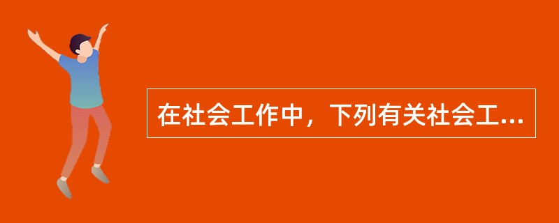 在社会工作中，下列有关社会工作者对服务对象接纳的叙述，错误的是（　）。