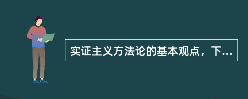 实证主义方法论的基本观点，下列说法不正确的是（　）。