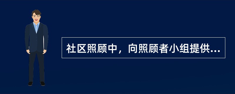 社区照顾中，向照顾者小组提供财政或社区资源的资料和申请渠道是扮演的（　）角色。