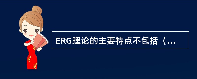 ERG理论的主要特点不包括（　）。