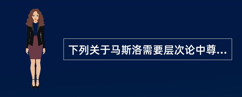 下列关于马斯洛需要层次论中尊重的需要，说法不正确的是（　）。