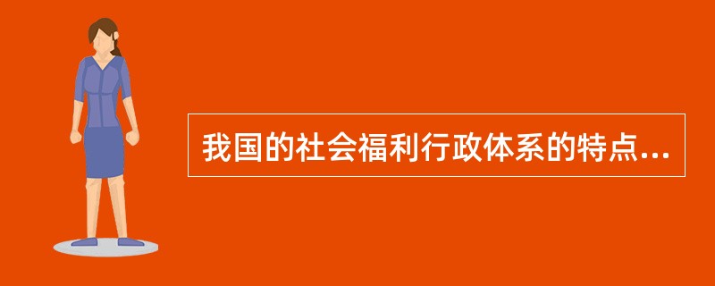 我国的社会福利行政体系的特点在发生变化，主要表现为（）。