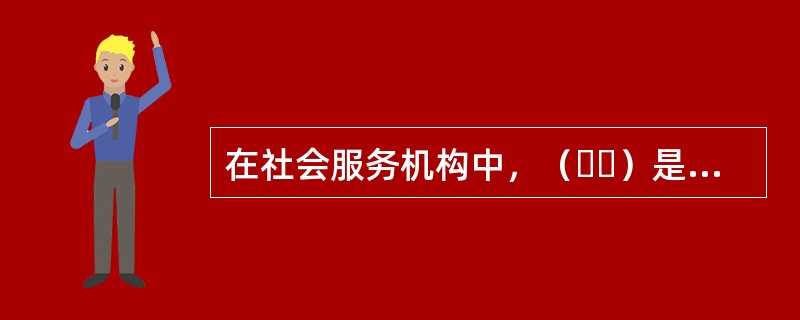 在社会服务机构中，（  ）是社会服务方案管理的核心。