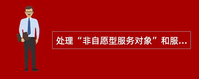 处理“非自愿型服务对象”和服务对象过度依赖，这些属于社会工作者面临的（　）。