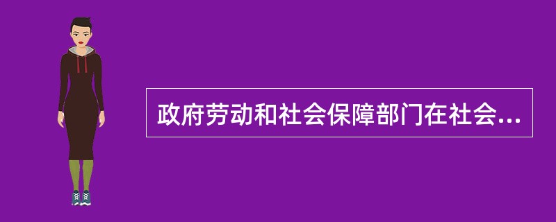 政府劳动和社会保障部门在社会保障方面的主要职责有（　　）。