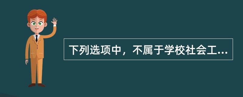 下列选项中，不属于学校社会工作类型的是（  ）。