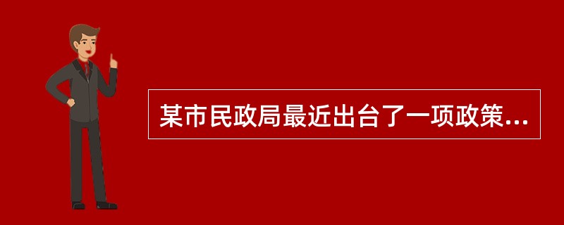 某市民政局最近出台了一项政策，对民办的老人、残疾人等福利机构进行资助，资助标准为按实际入住人数每人每月25元。这项政策反映的是（　　）。[2008年真题]