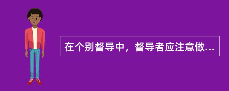 在个别督导中，督导者应注意做好的工作包括（　　）。