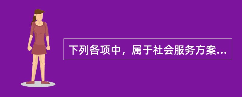 下列各项中，属于社会服务方案策划的内容的有（　　）。