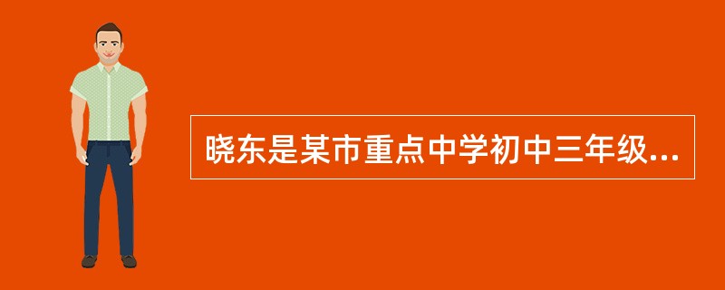 晓东是某市重点中学初中三年级学生。为了能升入重点高中，晓东的父母花了很多钱，才将他从原来就读的普通中学转入该重点中学。在原学校一直名列前茅的晓东，现在学习压力很大，尽管他仍然学习勤奋，但成绩却徘徊在中