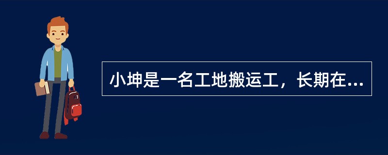 小坤是一名工地搬运工，长期在工地从事沙石搬运工作，工地上整日尘土飞扬，最开始小坤觉得环境有些恶劣，但是习惯后也就适应了。但最近一个月，小坤感觉自己在工作时，呼吸越来越不顺畅，人也日渐消瘦了下来，最初他