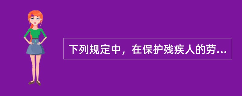 下列规定中，在保护残疾人的劳动权的是（　）。