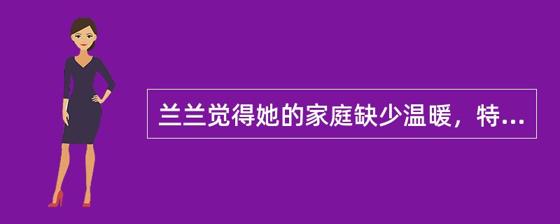 兰兰觉得她的家庭缺少温暖，特别是她的母亲好像只疼爱很乖巧的姐姐，并不疼爱她。她初中毕业后家里便要她外出打工，以供养家庭。在邻居的劝说下，兰兰勉强念完了高中，最后考上了大专。现在，兰兰已工作，但她对以前