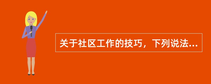 关于社区工作的技巧，下列说法正确的是（　　）。