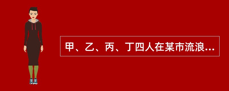 甲、乙、丙、丁四人在某市流浪乞讨人员救助管理站接受救助。甲隐瞒了自己在该市还有一个哥哥；乙因与父母争吵离家出走，其父母来到救助管理站寻找；丙在救助期满当天突患阑尾炎，需入院治疗；丁觉得在救助管理站受约