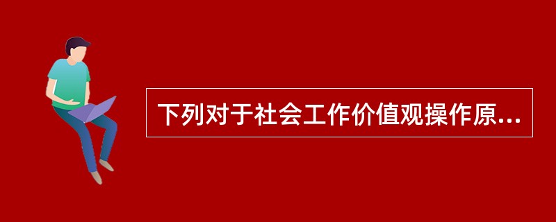 下列对于社会工作价值观操作原则的描述，错误的有（　　）。