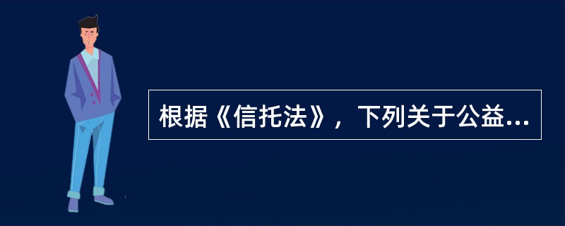 根据《信托法》，下列关于公益信托的受托人的说法，错误的是（　）。