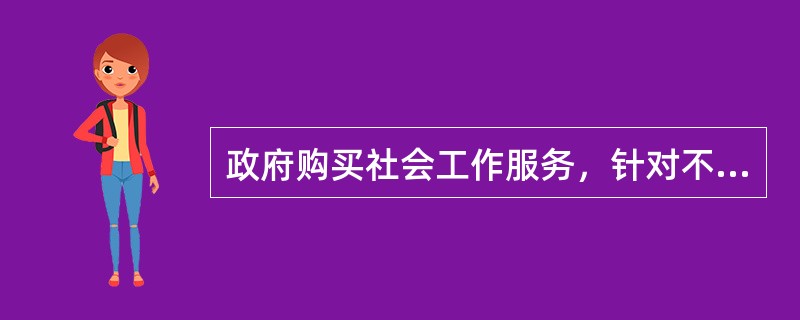 政府购买社会工作服务，针对不同人群要求实施不同计划。具体来讲，实施农村留守人员（　）计划，帮助农村留守儿童.妇女和老人缓解生活困难，构建完善的社会保护与支持网络。