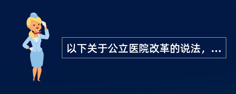 以下关于公立医院改革的说法，错误的是（　）。