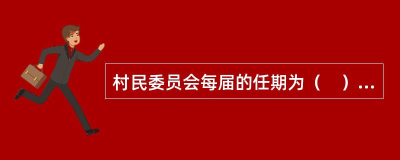 村民委员会每届的任期为（　）年。