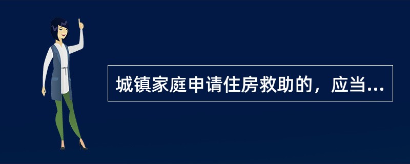 城镇家庭申请住房救助的，应当经由乡镇人民政府.街道办事处或者直接向县级人民政府（　　）部门提出。