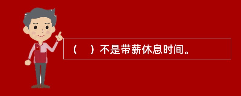 （　）不是带薪休息时间。