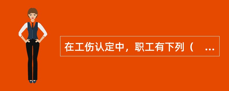 在工伤认定中，职工有下列（　）情形之一的，不得认定为工伤或者视同工伤。