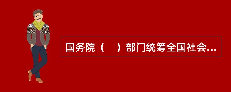 国务院（　）部门统筹全国社会救助体系建设。