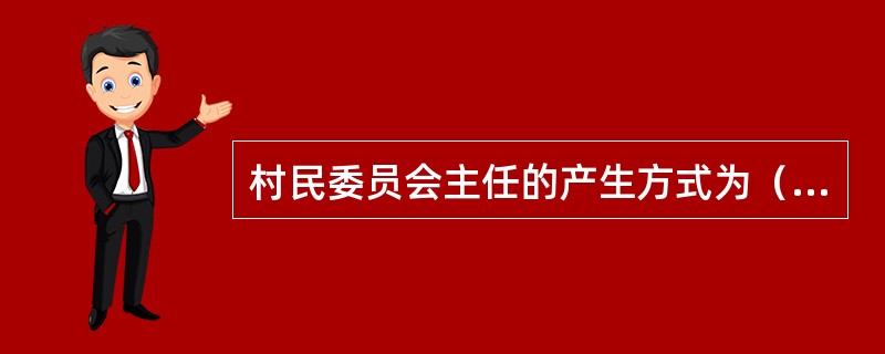 村民委员会主任的产生方式为（　）。