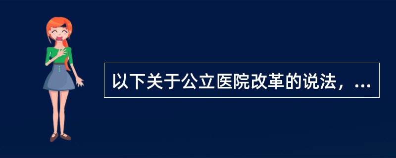 以下关于公立医院改革的说法，错误的是（　　）。
