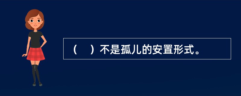 （　）不是孤儿的安置形式。