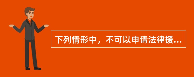 下列情形中，不可以申请法律援助的是( )。