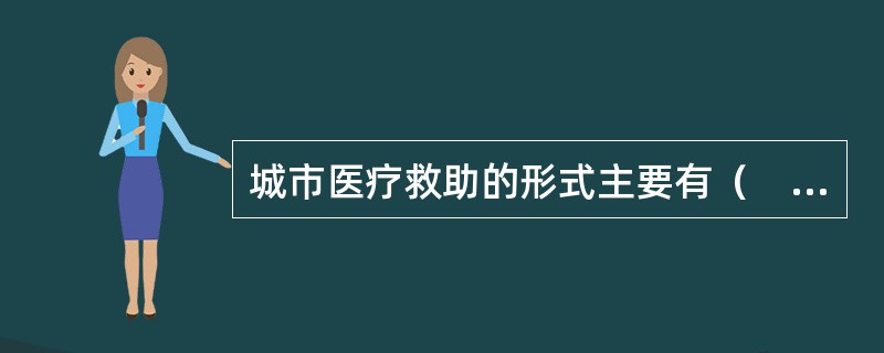 城市医疗救助的形式主要有（　）。