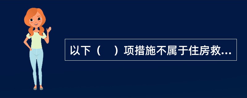 以下（　）项措施不属于住房救助的形式。