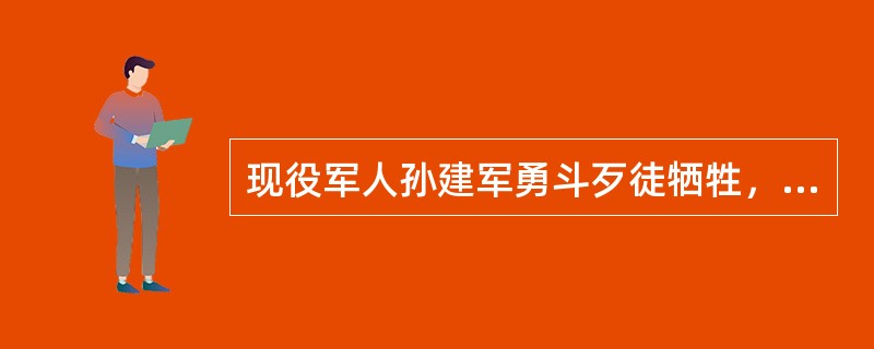 现役军人孙建军勇斗歹徒牺牲，后被认定为烈士，除烈士褒扬金外一次性抚恤金的发放标准应为上一年度城镇居民人均可支配收入的20倍加本人（　）个月工资。